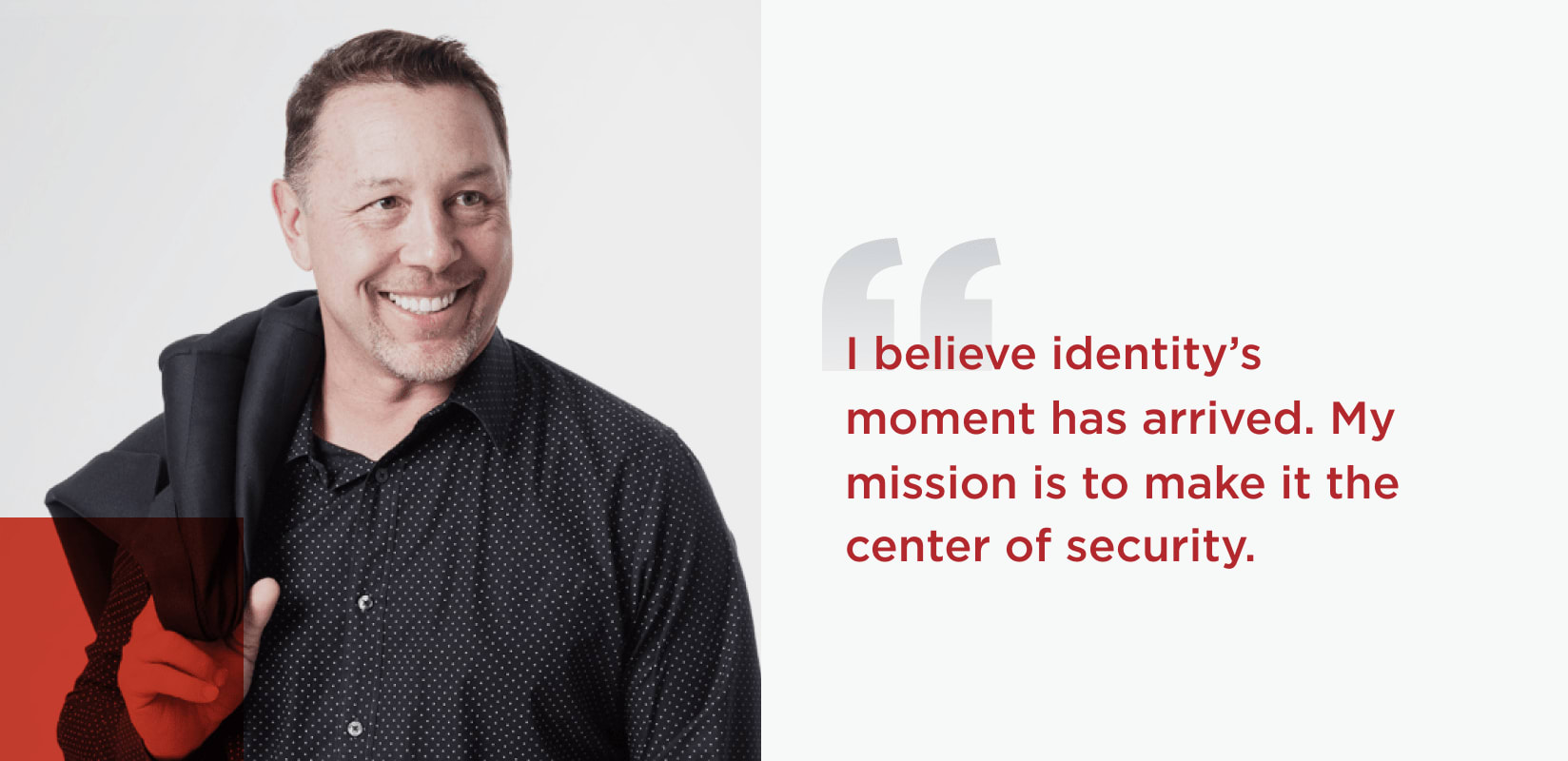 Quote from Andre Durand Chief Executive Officer I believe identitys moment has arrived My mission is to make it the center of security